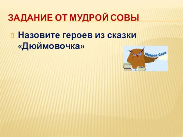 ЗАДАНИЕ ОТ МУДРОЙ СОВЫ Назовите героев из сказки «Дюймовочка»