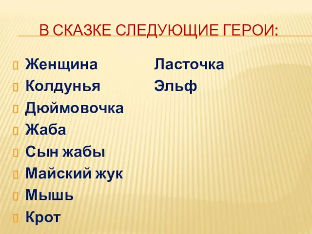 В СКАЗКЕ СЛЕДУЮЩИЕ ГЕРОИ: Женщина Ласточка Колдунья Эльф Дюймовочка Жаба Сын жабы Майский жук Мышь Крот