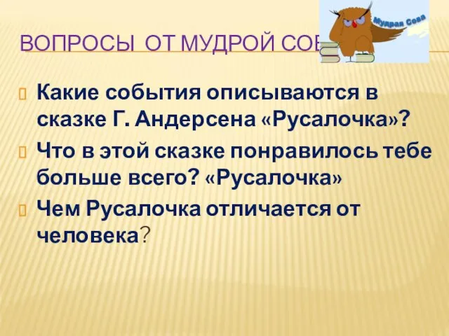 ВОПРОСЫ ОТ МУДРОЙ СОВЫ Какие события описываются в сказке Г. Андерсена