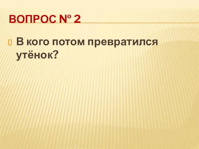 ВОПРОС № 2 В кого потом превратился утёнок?