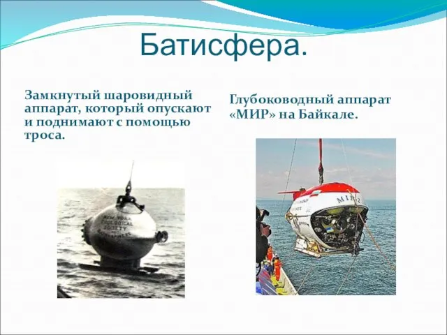 Батисфера. Замкнутый шаровидный аппарат, который опускают и поднимают с помощью троса. Глубоководный аппарат «МИР» на Байкале.