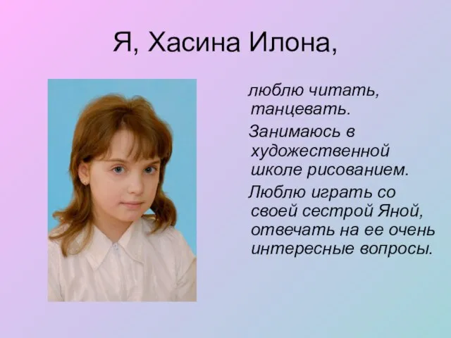 Я, Хасина Илона, люблю читать, танцевать. Занимаюсь в художественной школе рисованием.