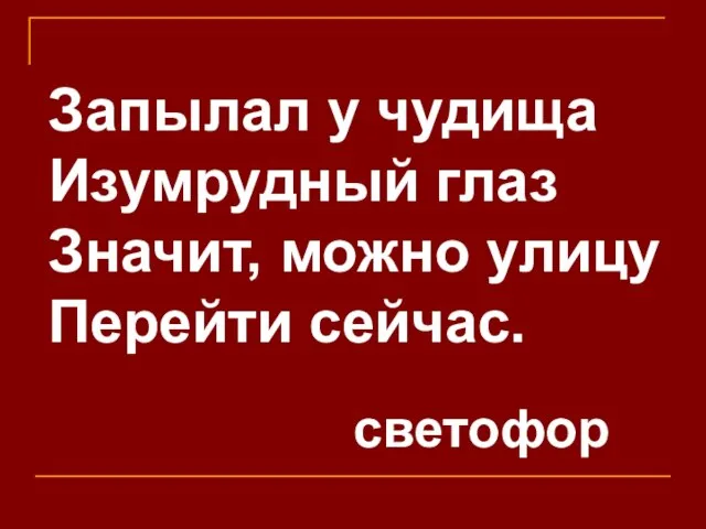 Запылал у чудища Изумрудный глаз Значит, можно улицу Перейти сейчас. светофор