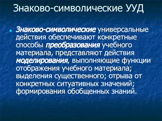 Знаково-символические УУД Знаково-символические универсальные действия обеспечивают конкретные способы преобразования учебного материала,