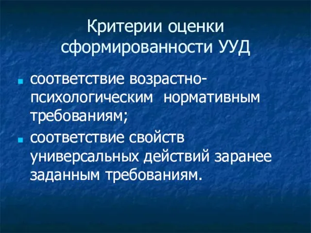 Критерии оценки сформированности УУД соответствие возрастно-психологическим нормативным требованиям; соответствие свойств универсальных действий заранее заданным требованиям.