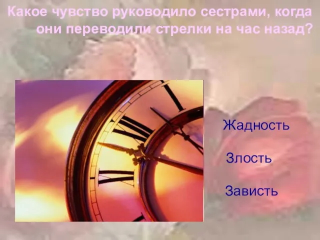 Какое чувство руководило сестрами, когда они переводили стрелки на час назад? Злость Зависть Жадность