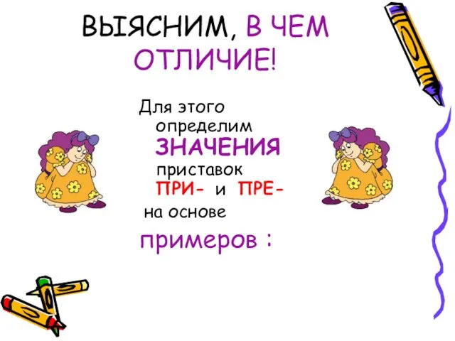 ВЫЯСНИМ, В ЧЕМ ОТЛИЧИЕ! Для этого определим ЗНАЧЕНИЯ приставок ПРИ- и ПРЕ- на основе примеров :