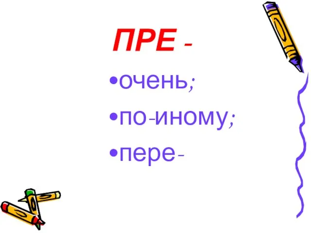 ПРЕ - очень; по-иному; пере-