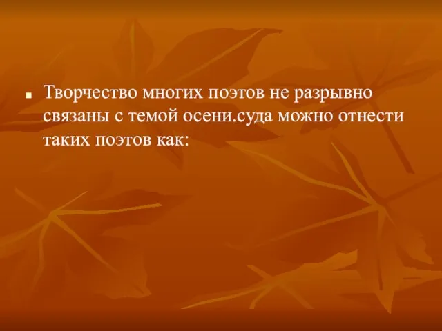 Творчество многих поэтов не разрывно связаны с темой осени.суда можно отнести таких поэтов как: