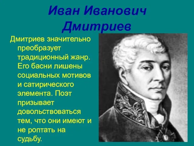 Иван Иванович Дмитриев Дмитриев значительно преобразует традиционный жанр. Его басни лишены