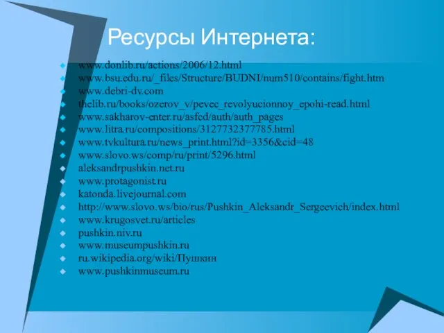 Ресурсы Интернета: www.donlib.ru/actions/2006/12.html www.bsu.edu.ru/_files/Structure/BUDNI/num510/contains/fight.htm www.debri-dv.com thelib.ru/books/ozerov_v/pevec_revolyucionnoy_epohi-read.html www.sakharov-enter.ru/asfcd/auth/auth_pages www.litra.ru/compositions/3127732377785.html www.tvkultura.ru/news_print.html?id=3356&cid=48 www.slovo.ws/comp/ru/print/5296.html aleksandrpushkin.net.ru