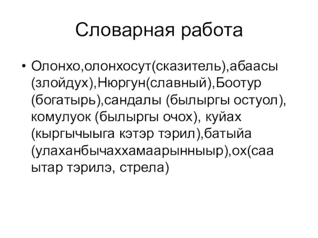 Словарная работа Олонхо,олонхосут(сказитель),абаасы(злойдух),Нюргун(славный),Боотур(богатырь),сандалы (былыргы остуол), комулуок (былыргы очох), куйах(кыргычыыга кэтэр тэрил),батыйа(улаханбычаххамаарынныыр),ох(саа ытар тэрилэ, стрела)