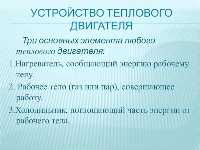 УСТРОЙСТВО ТЕПЛОВОГО ДВИГАТЕЛЯ Три основных элемента любого теплового двигателя: 1.Нагреватель, сообщающий