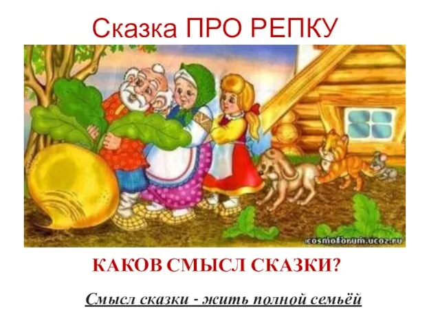 Сказка ПРО РЕПКУ КАКОВ СМЫСЛ СКАЗКИ? Смысл сказки - жить полной семьёй