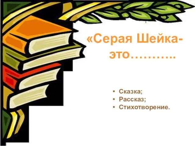 «Серая Шейка- это……….. Сказка; Рассказ; Стихотворение.