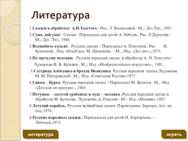 Литература 1.Сказки в обработке А.Н.Толстого / Рис.. Т. Васильевой.- М.,: Дет.Лит.,