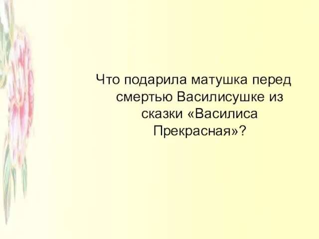 Что подарила матушка перед смертью Василисушке из сказки «Василиса Прекрасная»?