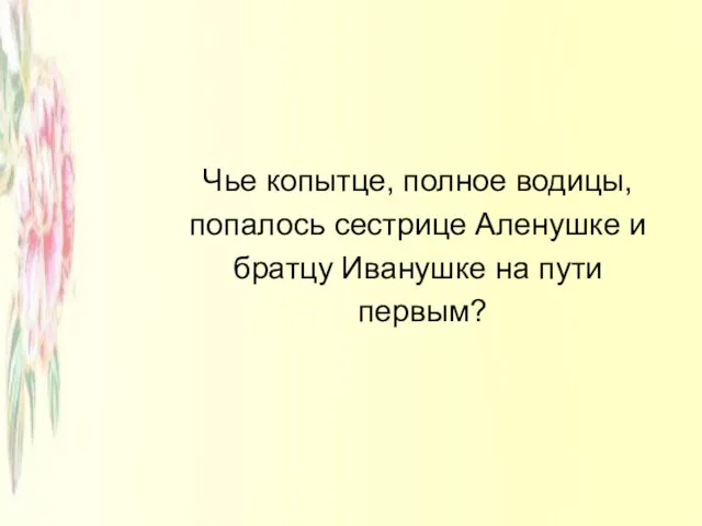 Чье копытце, полное водицы, попалось сестрице Аленушке и братцу Иванушке на пути первым?