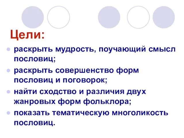 Цели: раскрыть мудрость, поучающий смысл пословиц; раскрыть совершенство форм пословиц и