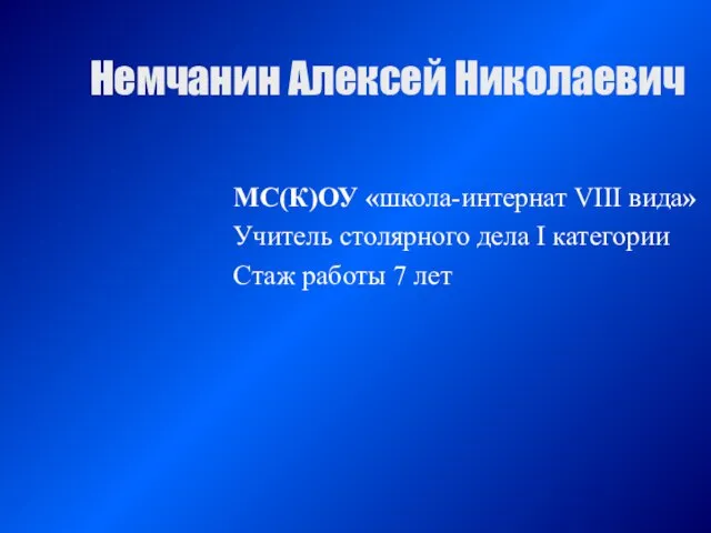 Немчанин Алексей Николаевич МС(К)ОУ «школа-интернат VIII вида» Учитель столярного дела I категории Стаж работы 7 лет