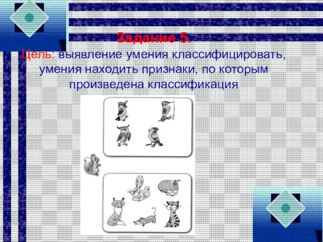 Задание 5. Цель: выявление умения классифицировать, умения находить признаки, по которым произведена классификация