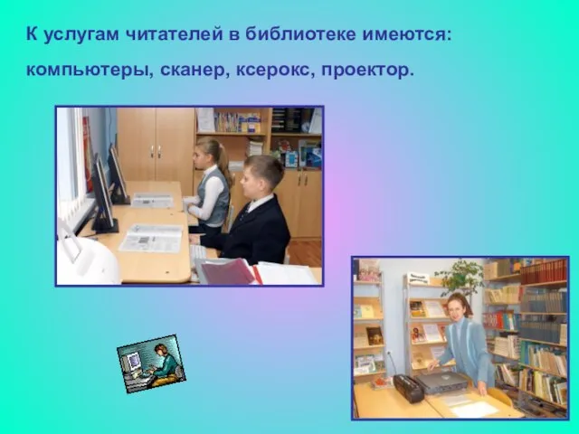 К услугам читателей в библиотеке имеются: компьютеры, сканер, ксерокс, проектор.