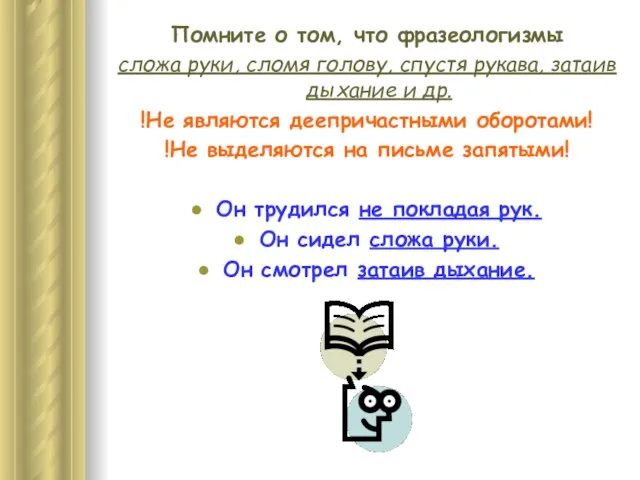 Помните о том, что фразеологизмы сложа руки, сломя голову, спустя рукава,