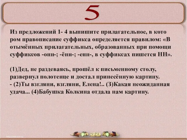 Из предложений 1- 4 выпишите прилагательное, в кото­ром правописание суффикса определяется