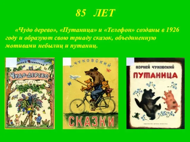 85 ЛЕТ «Чудо дерево», «Путаница» и «Телефон» созданы в 1926 году