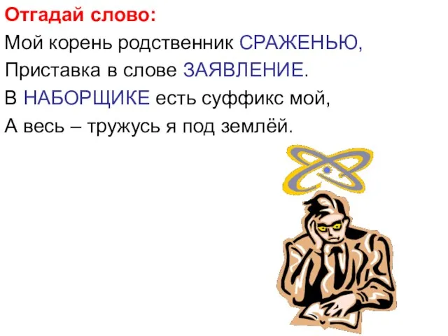 Отгадай слово: Мой корень родственник СРАЖЕНЬЮ, Приставка в слове ЗАЯВЛЕНИЕ. В