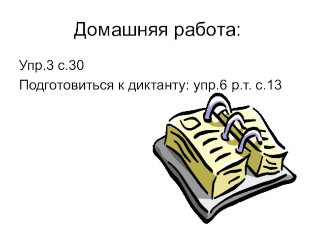 Домашняя работа: Упр.3 с.30 Подготовиться к диктанту: упр.6 р.т. с.13