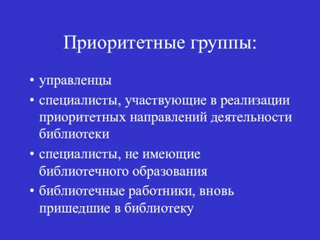 Приоритетные группы: управленцы специалисты, участвующие в реализации приоритетных направлений деятельности библиотеки