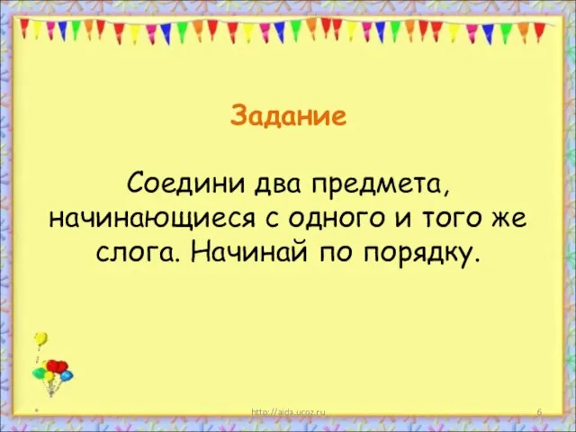 * http://aida.ucoz.ru Задание Соедини два предмета, начинающиеся с одного и того же слога. Начинай по порядку.