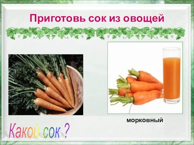 Приготовь сок из овощей Какой сок ? морковный