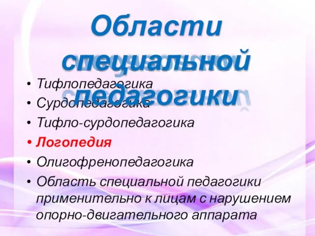 Тифлопедагогика Сурдопедагогика Тифло-сурдопедагогика Логопедия Олигофренопедагогика Область специальной педагогики применительно к лицам