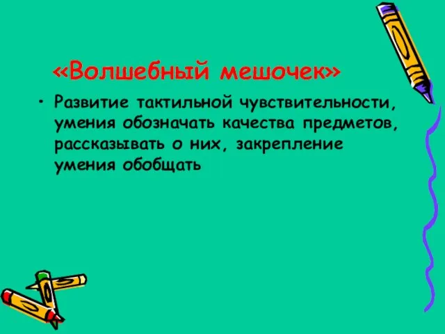 «Волшебный мешочек» Развитие тактильной чувствительности, умения обозначать качества предметов, рассказывать о них, закрепление умения обобщать