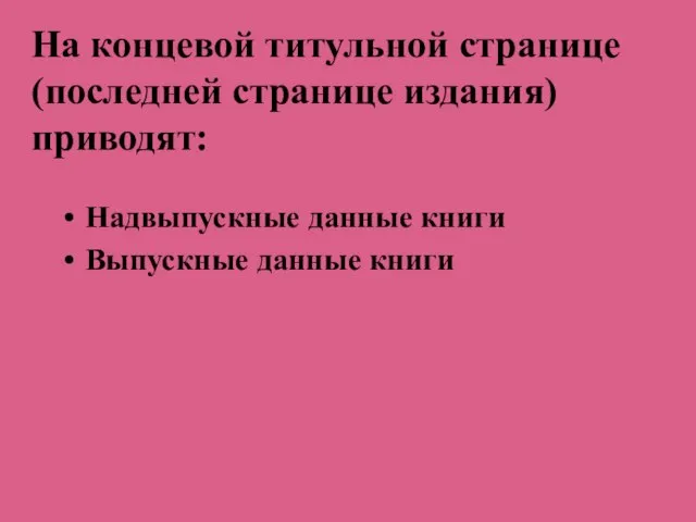 На концевой титульной странице (последней странице издания) приводят: Надвыпускные данные книги Выпускные данные книги