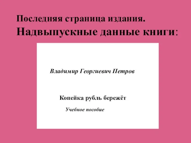 Последняя страница издания. Надвыпускные данные книги: Владимир Георгиевич Петров Копейка рубль бережёт Учебное пособие