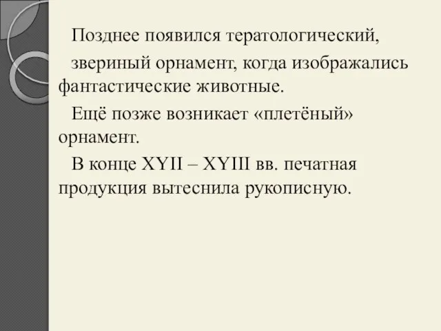 Позднее появился тератологический, звериный орнамент, когда изображались фантастические животные. Ещё позже