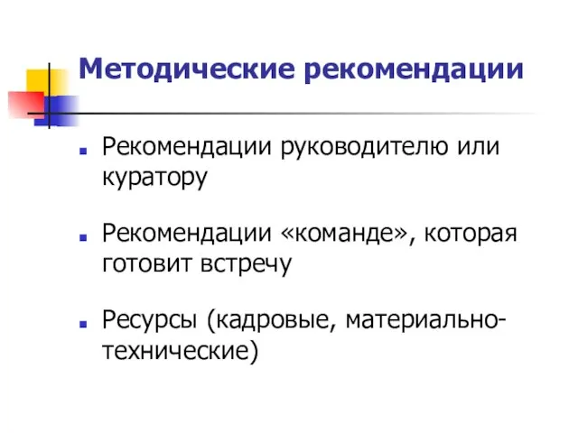 Методические рекомендации Рекомендации руководителю или куратору Рекомендации «команде», которая готовит встречу Ресурсы (кадровые, материально-технические)