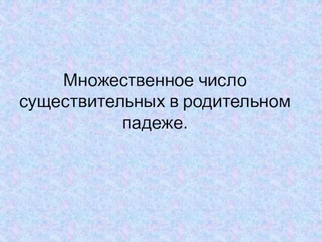 Множественное число существительных в родительном падеже.