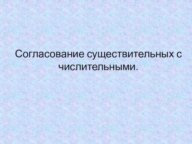 Согласование существительных с числительными.