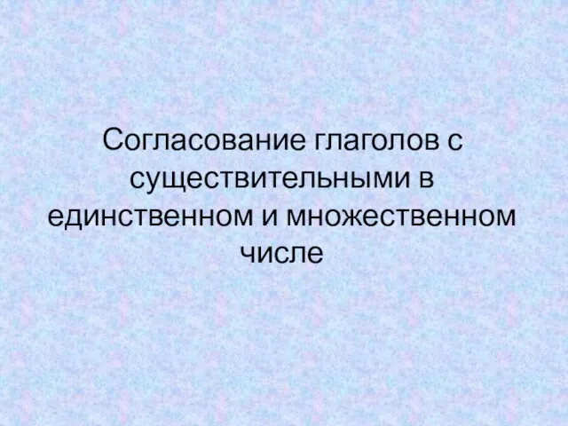 Согласование глаголов с существительными в единственном и множественном числе