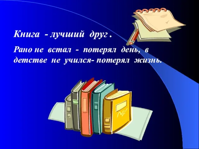 Книга - лучший друг . Рано не встал - потерял день,