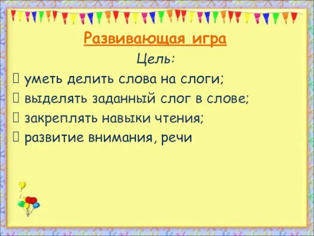 Развивающая игра Цель: уметь делить слова на слоги; выделять заданный слог