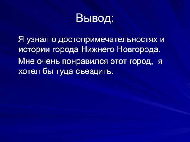 Вывод: Я узнал о достопримечательностях и истории города Нижнего Новгорода. Мне