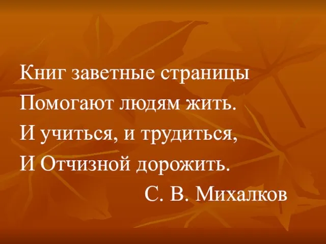 Книг заветные страницы Помогают людям жить. И учиться, и трудиться, И Отчизной дорожить. С. В. Михалков