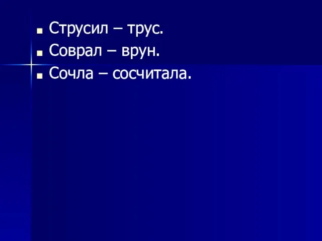 Струсил – трус. Соврал – врун. Сочла – сосчитала.