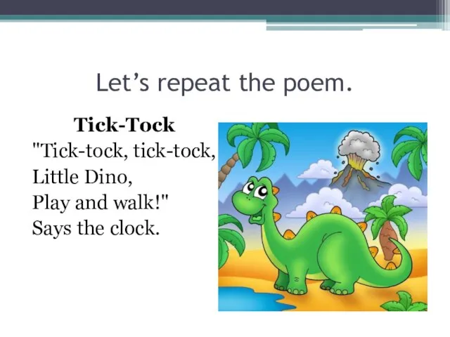 Let’s repeat the poem. Tick-Tock "Tick-tock, tick-tock, Little Dino, Play and walk!" Says the clock.