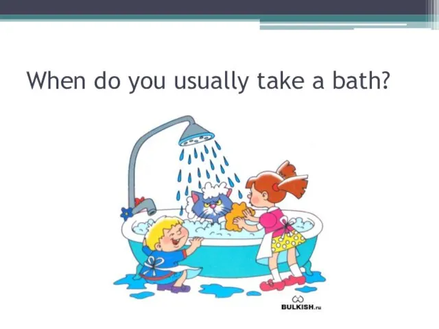 When do you usually take a bath?